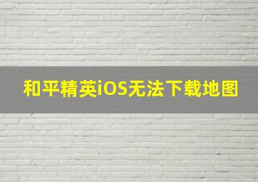 和平精英iOS无法下载地图