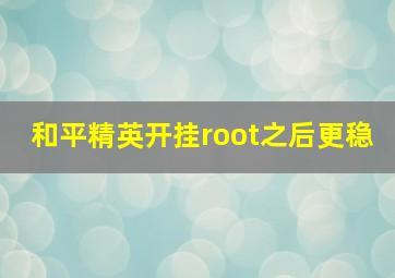 和平精英开挂root之后更稳