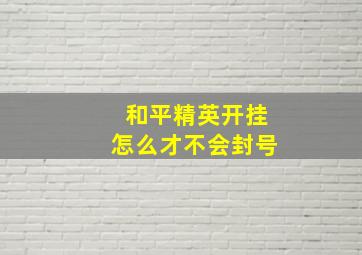 和平精英开挂怎么才不会封号