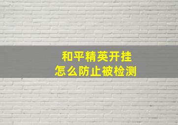 和平精英开挂怎么防止被检测