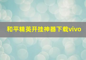 和平精英开挂神器下载vivo