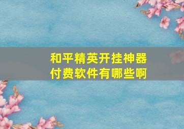 和平精英开挂神器付费软件有哪些啊