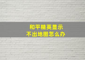 和平精英显示不出地图怎么办