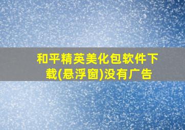 和平精英美化包软件下载(悬浮窗)没有广告