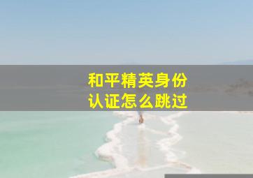 和平精英身份认证怎么跳过