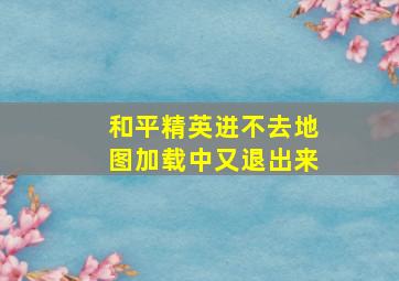 和平精英进不去地图加载中又退出来