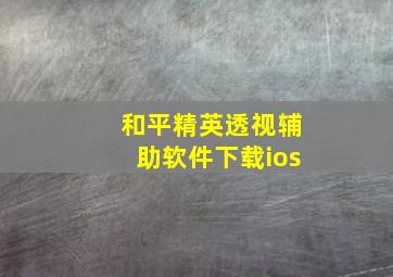 和平精英透视辅助软件下载ios