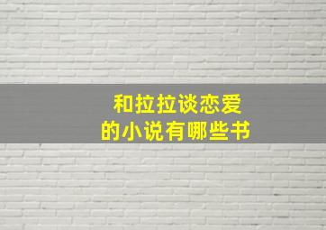 和拉拉谈恋爱的小说有哪些书