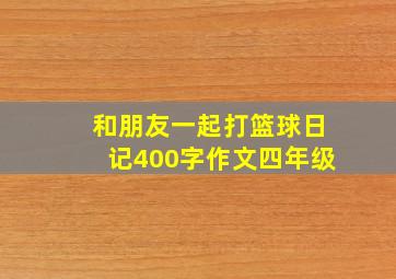 和朋友一起打篮球日记400字作文四年级