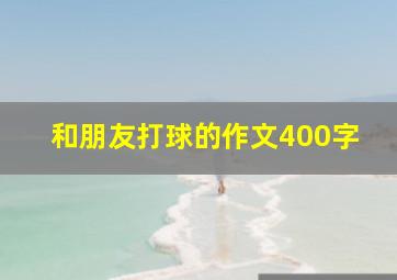 和朋友打球的作文400字