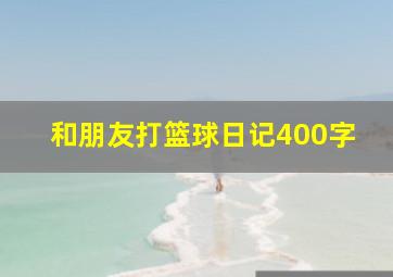 和朋友打篮球日记400字