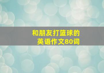 和朋友打篮球的英语作文80词