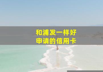 和浦发一样好申请的信用卡