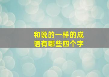 和说的一样的成语有哪些四个字