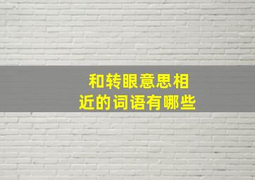 和转眼意思相近的词语有哪些