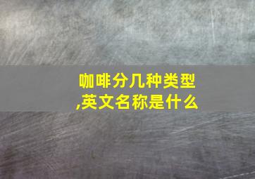 咖啡分几种类型,英文名称是什么