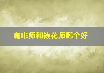 咖啡师和裱花师哪个好