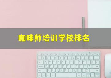 咖啡师培训学校排名