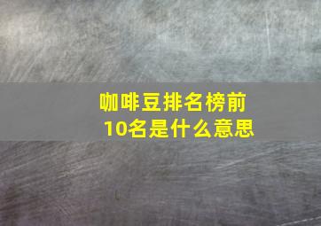 咖啡豆排名榜前10名是什么意思