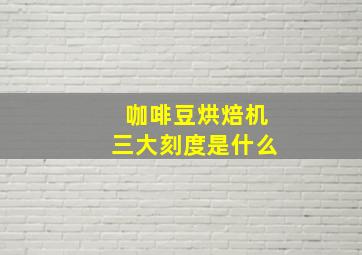 咖啡豆烘焙机三大刻度是什么