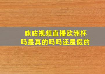 咪咕视频直播欧洲杯吗是真的吗吗还是假的