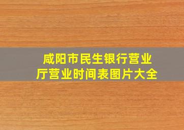 咸阳市民生银行营业厅营业时间表图片大全