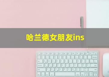 哈兰德女朋友ins