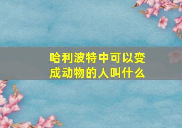 哈利波特中可以变成动物的人叫什么