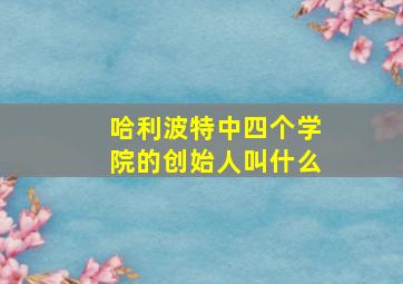 哈利波特中四个学院的创始人叫什么