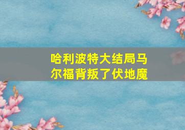 哈利波特大结局马尔福背叛了伏地魔