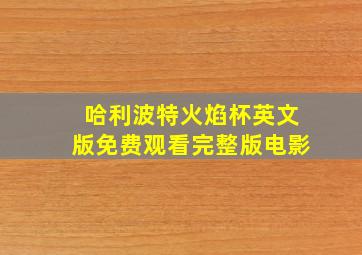 哈利波特火焰杯英文版免费观看完整版电影