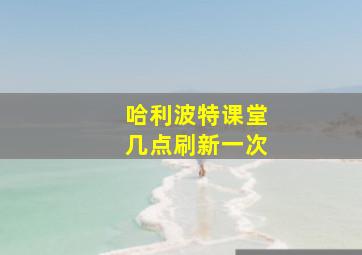 哈利波特课堂几点刷新一次