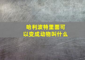 哈利波特里面可以变成动物叫什么