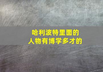 哈利波特里面的人物有博学多才的