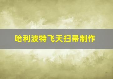 哈利波特飞天扫帚制作