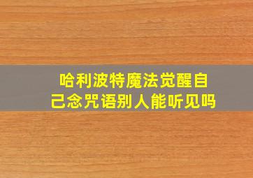 哈利波特魔法觉醒自己念咒语别人能听见吗