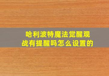 哈利波特魔法觉醒观战有提醒吗怎么设置的