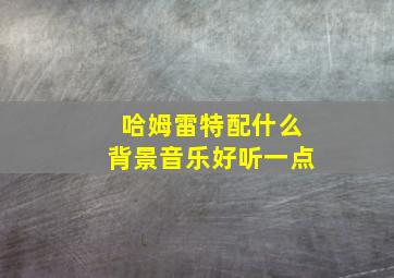 哈姆雷特配什么背景音乐好听一点