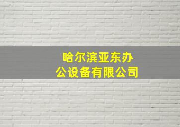 哈尔滨亚东办公设备有限公司