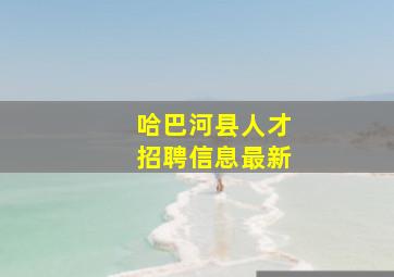 哈巴河县人才招聘信息最新