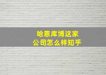 哈恩库博这家公司怎么样知乎