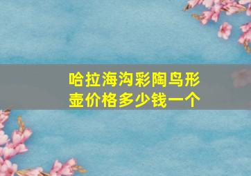 哈拉海沟彩陶鸟形壶价格多少钱一个