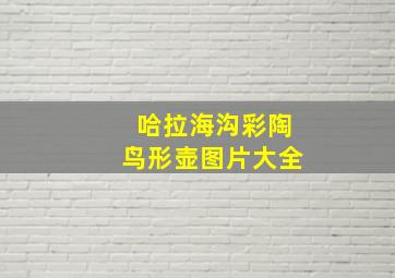 哈拉海沟彩陶鸟形壶图片大全