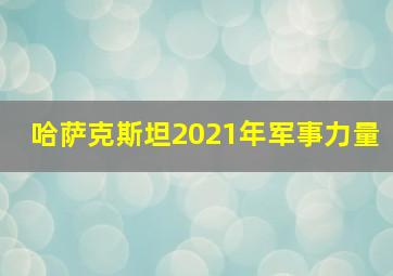 哈萨克斯坦2021年军事力量