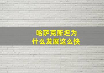 哈萨克斯坦为什么发展这么快