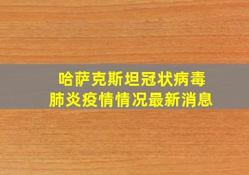 哈萨克斯坦冠状病毒肺炎疫情情况最新消息