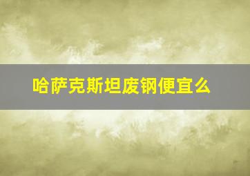 哈萨克斯坦废钢便宜么