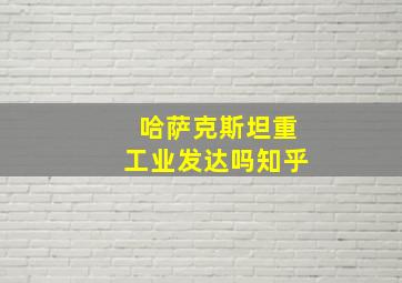 哈萨克斯坦重工业发达吗知乎