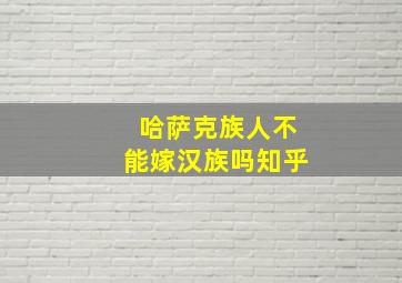 哈萨克族人不能嫁汉族吗知乎