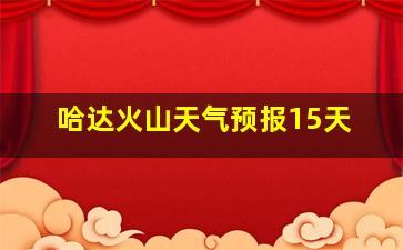 哈达火山天气预报15天